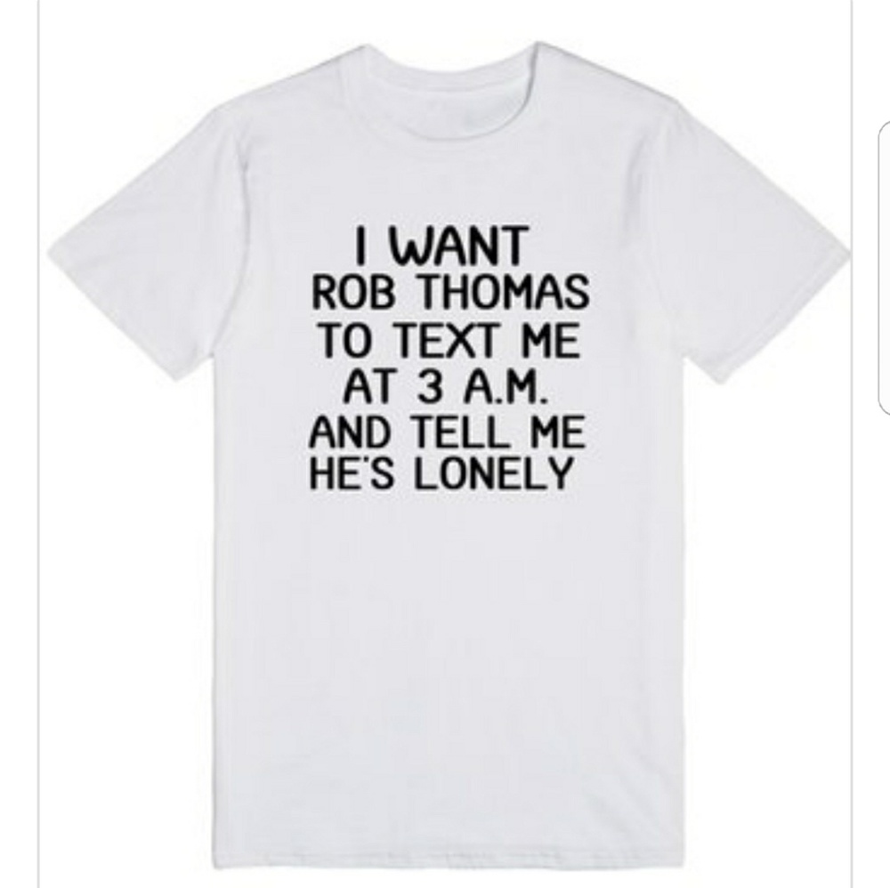 Want Rob Thomas to Text Me at 3am Funny Tshirt